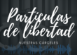 Tercer capítulo Partículas de Libertad: Nuestras Cárceles